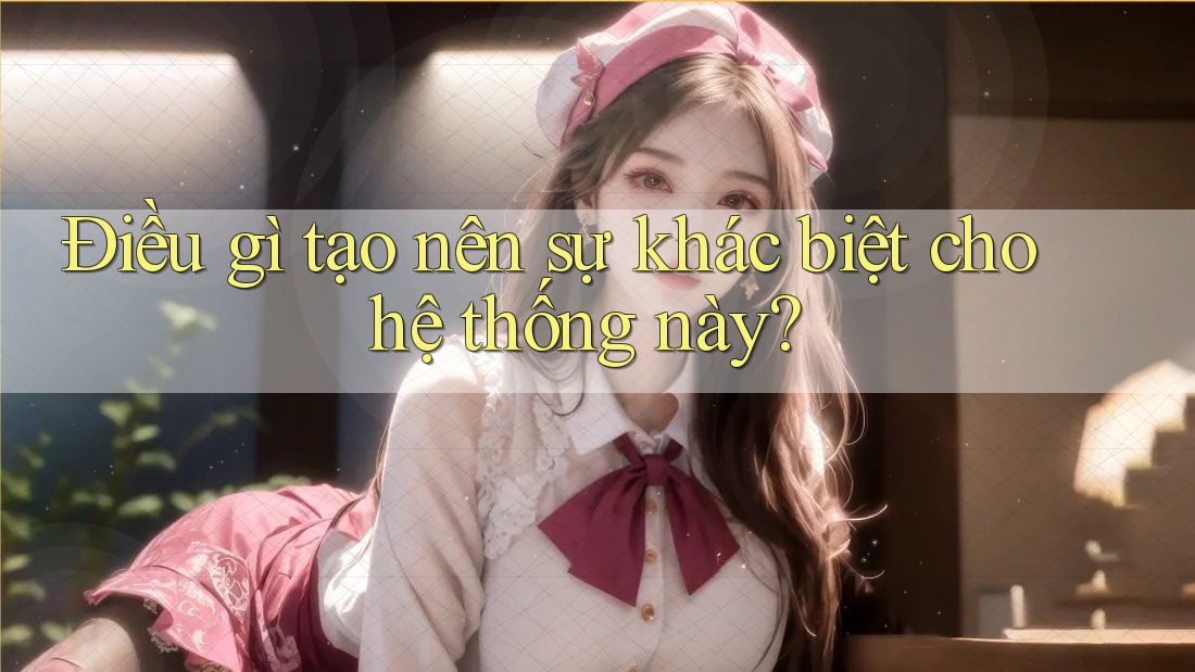 Điều gì tạo nên sự khác biệt cho hệ thống này?