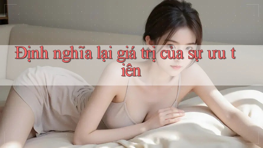 Định nghĩa lại giá trị của sự ưu tiên Định nghĩa lại giá trị của sự ưu tiên