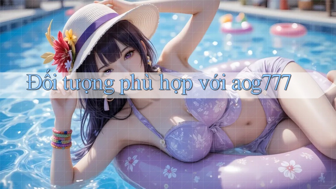 Đối tượng phù hợp với aog777 Đối tượng phù hợp với aog777