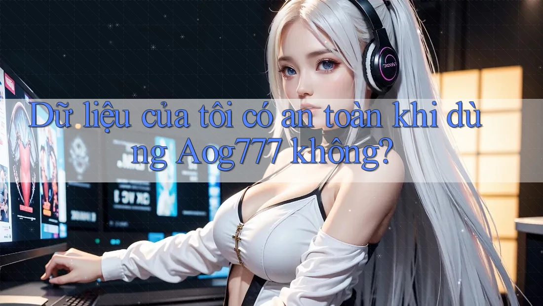 Dữ liệu của tôi có an toàn khi dùng aog777 không? Dữ liệu của tôi có an toàn khi dùng aog777 không?
