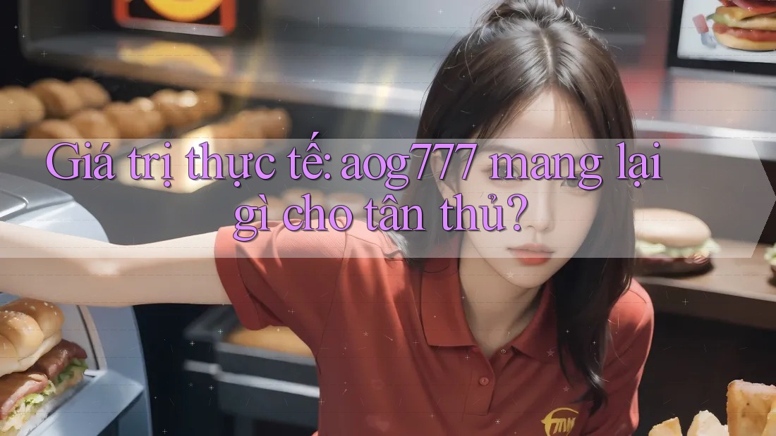 Giá trị thực tế: aog777 mang lại gì cho tân thủ? Giá trị thực tế: aog777 mang lại gì cho tân thủ?
