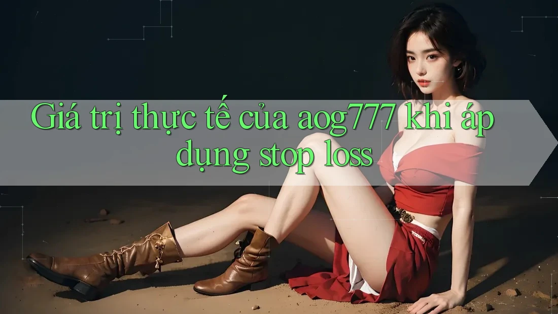 Giá trị thực tế của aog777 khi áp dụng stop loss