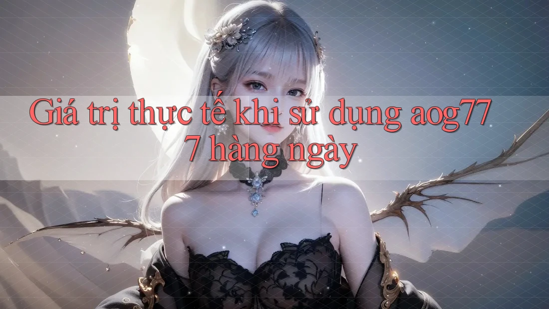 Giá trị thực tế khi sử dụng aog777 hàng ngày