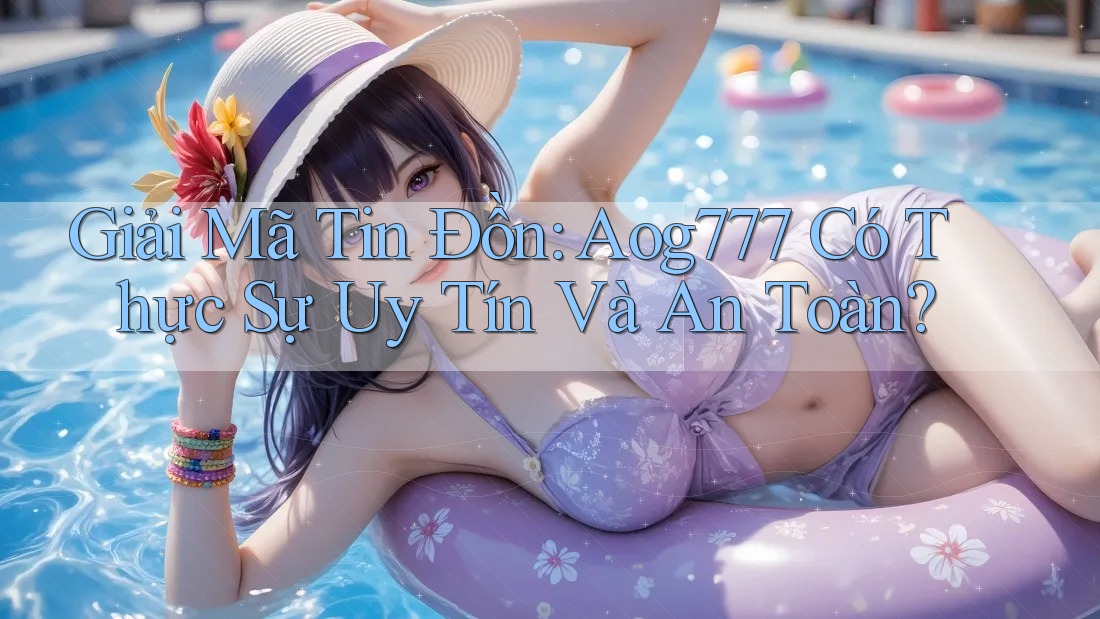 Giải Mã Tin Đồn: Aog777 Có Thực Sự Uy Tín Và An Toàn?