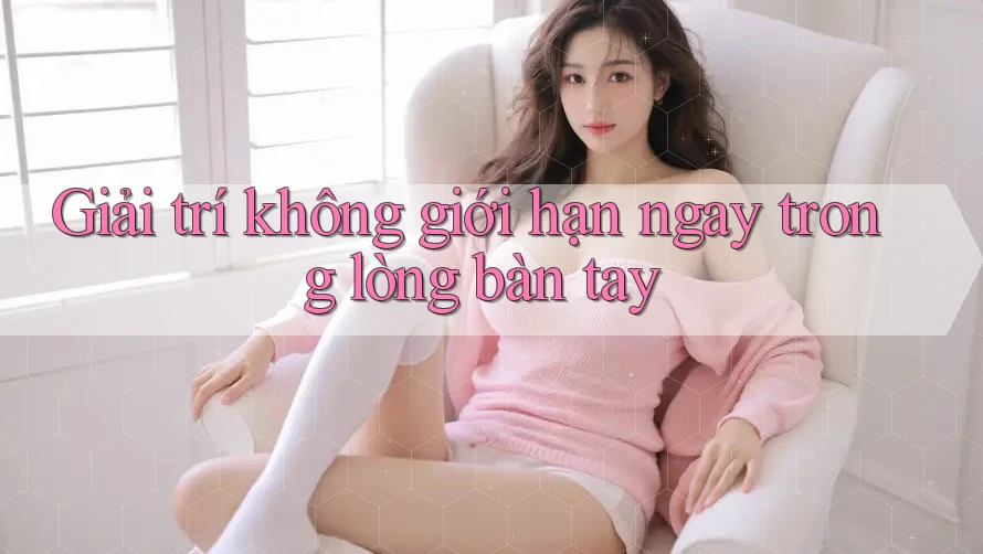 Giải trí không giới hạn ngay trong lòng bàn tay Giải trí không giới hạn ngay trong lòng bàn tay
