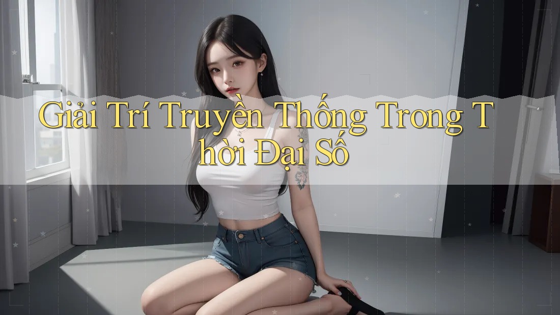 Giải Trí Truyền Thống Trong Thời Đại Số