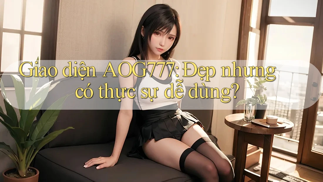 Giao diện AOG777: Đẹp nhưng có thực sự dễ dùng?