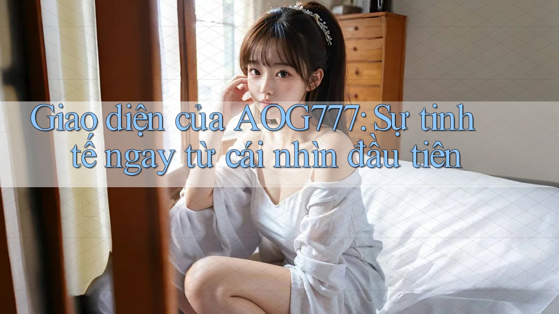 Giao diện của AOG777: Sự tinh tế ngay từ cái nhìn đầu tiên