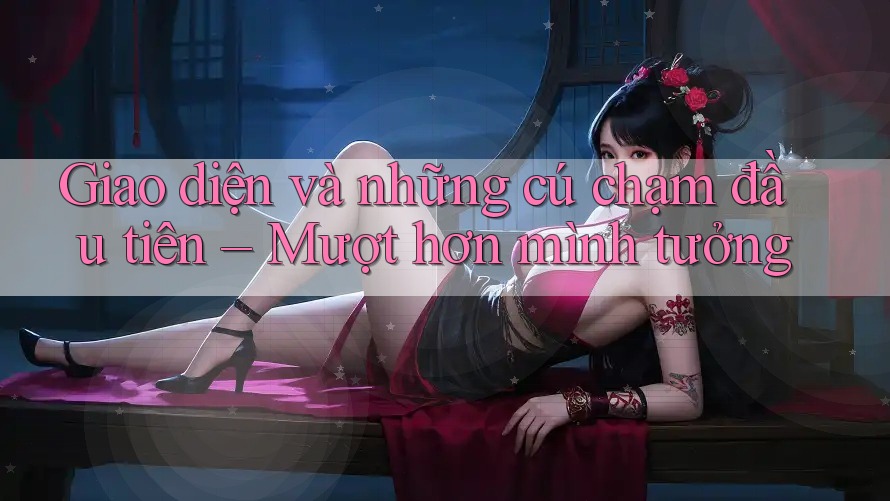 Giao diện và những cú chạm đầu tiên – Mượt hơn mình tưởng