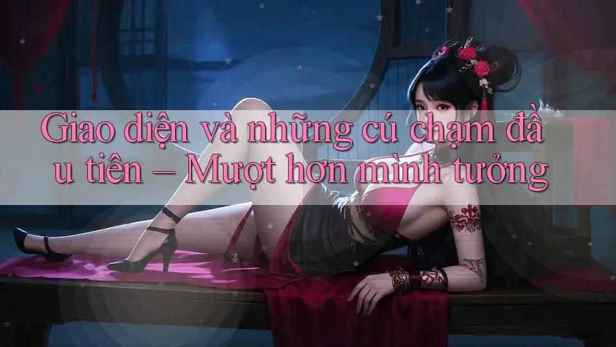 Giao diện và những cú chạm đầu tiên – Mượt hơn mình tưởng
