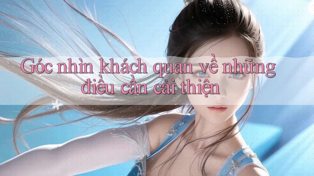 Góc nhìn khách quan về những điều cần cải thiện