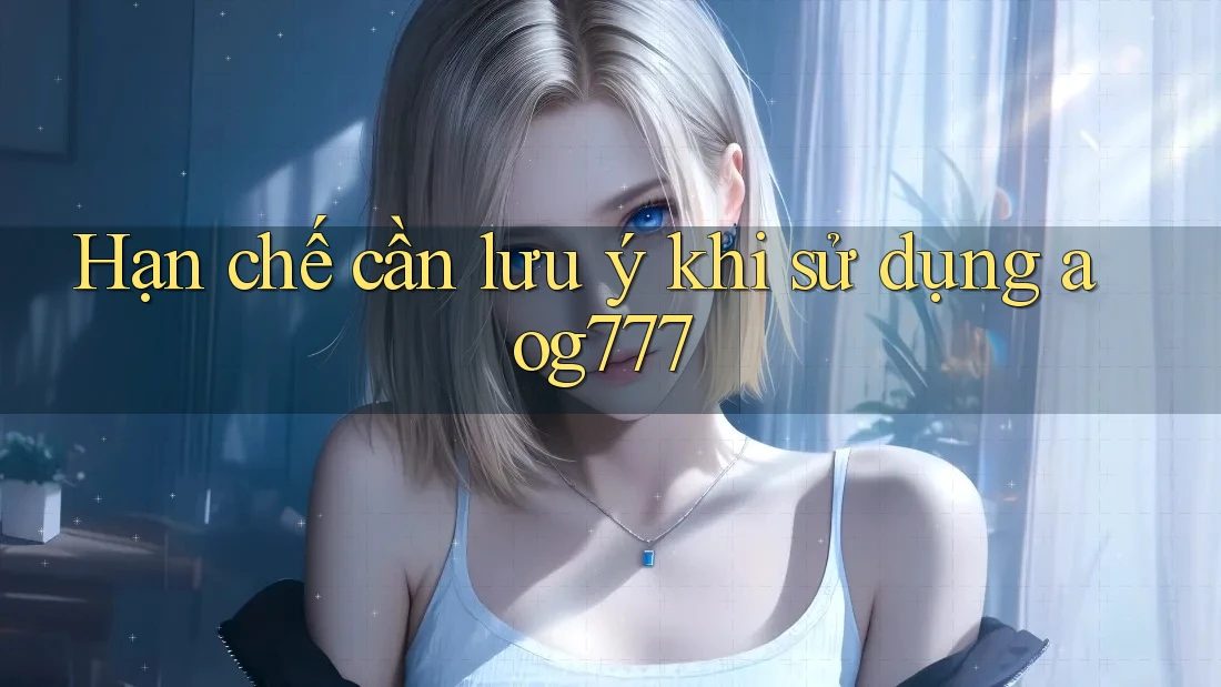Hạn chế cần lưu ý khi sử dụng aog777 Hạn chế cần lưu ý khi sử dụng aog777