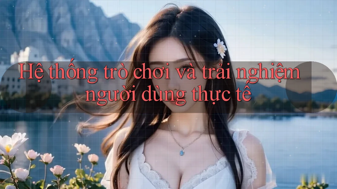 Hệ thống trò chơi và trải nghiệm người dùng thực tế