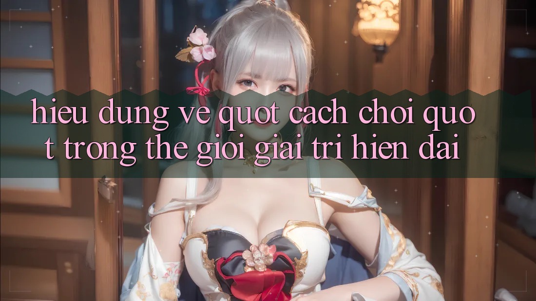 Hiểu Đúng Về " Cách Chơi" Trong Thế Giới Giải Trí Hiện Đại