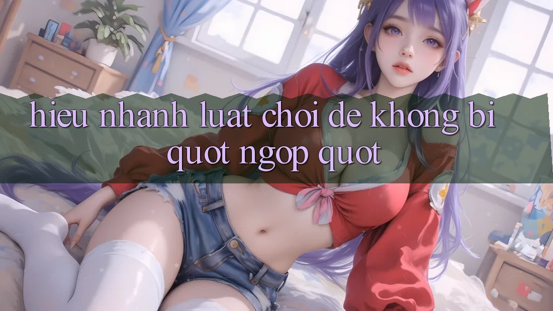 Hiểu nhanh luật chơi để không bị " ngợp"