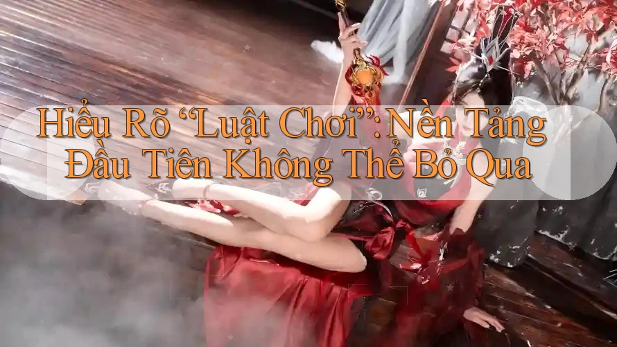 Hiểu Rõ “Luật Chơi”: Nền Tảng Đầu Tiên Không Thể Bỏ Qua