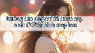 hướng dẫn aog777 đã được cập nhật (2026) cách stop loss