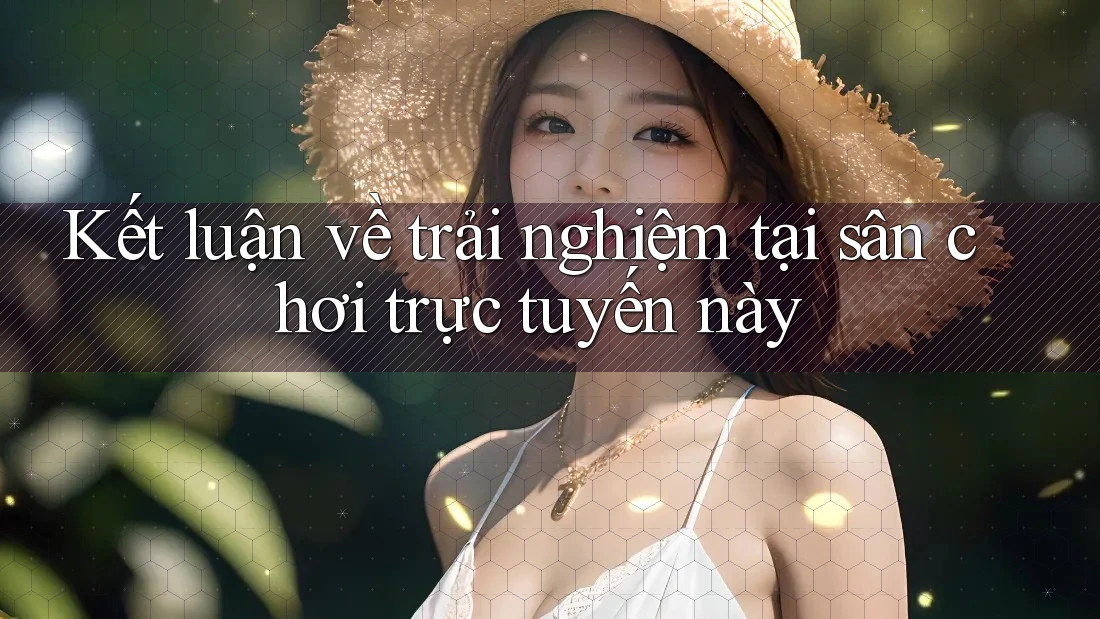 Kết luận về trải nghiệm tại sân chơi trực tuyến này