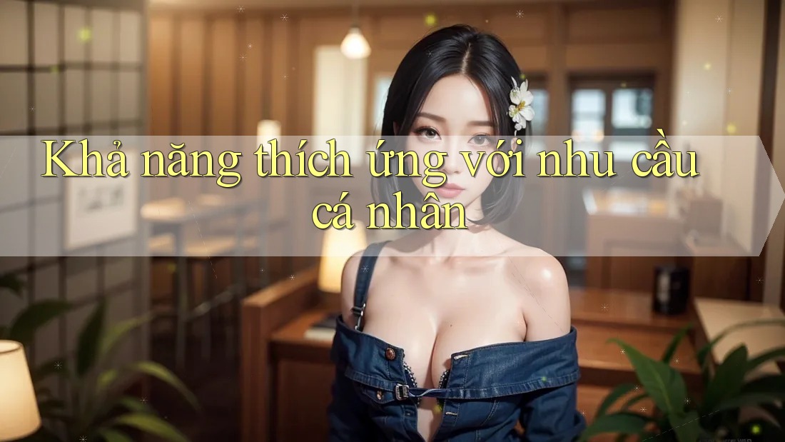 Khả năng thích ứng với nhu cầu cá nhân Khả năng thích ứng với nhu cầu cá nhân