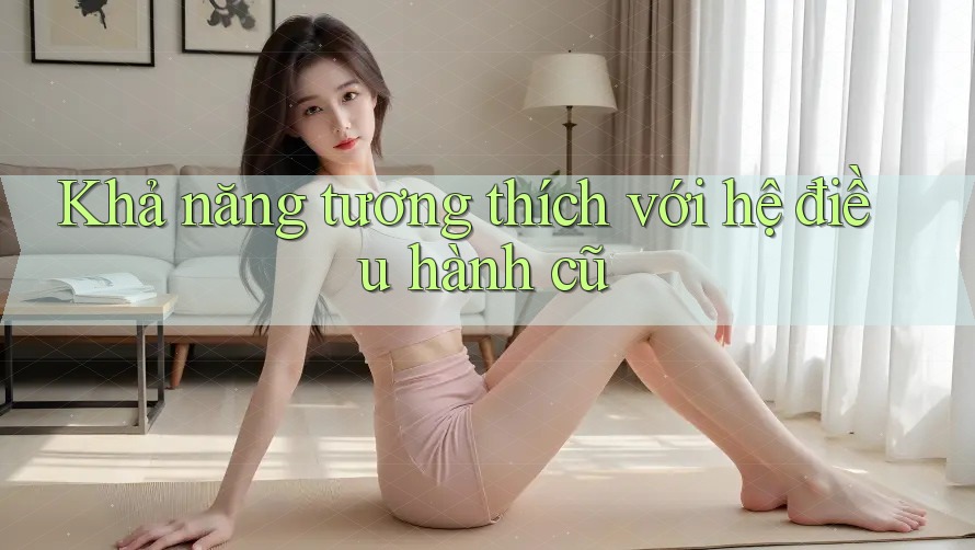 Khả năng tương thích với hệ điều hành cũ