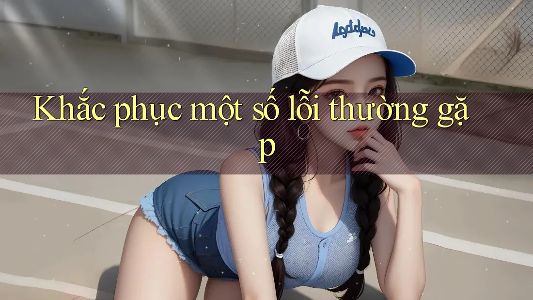 Khắc phục một số lỗi thường gặp Khắc phục một số lỗi thường gặp