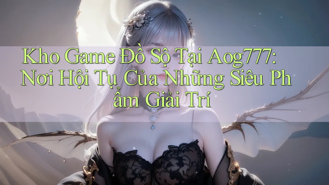 Kho Game Đồ Sộ Tại Aog777: Nơi Hội Tụ Của Những Siêu Phẩm Giải Trí