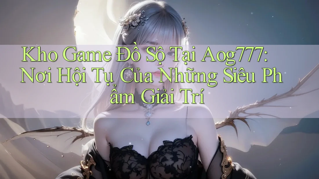 Kho Game Đồ Sộ Tại Aog777: Nơi Hội Tụ Của Những Siêu Phẩm Giải Trí