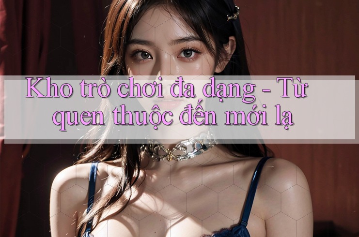 Kho trò chơi đa dạng - Từ quen thuộc đến mới lạ