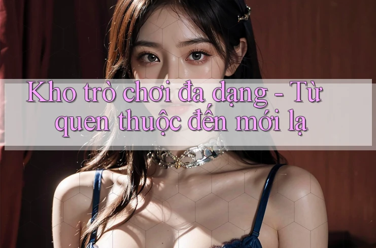 Kho trò chơi đa dạng - Từ quen thuộc đến mới lạ