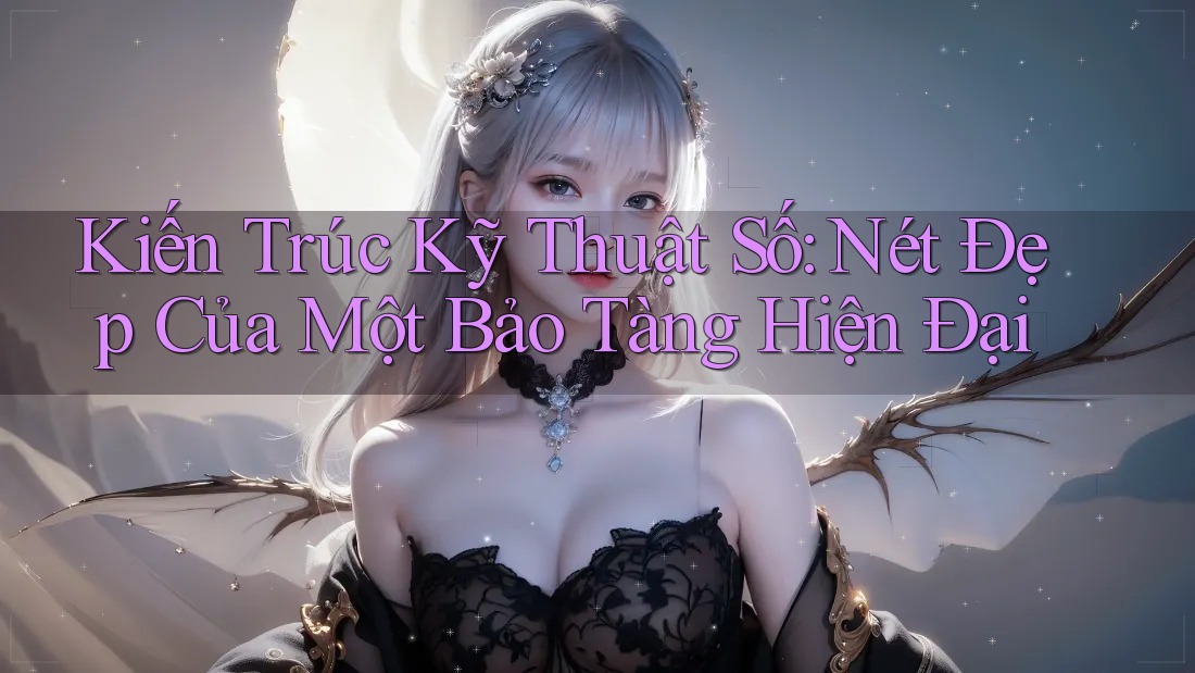 Kiến Trúc Kỹ Thuật Số: Nét Đẹp Của Một Bảo Tàng Hiện Đại