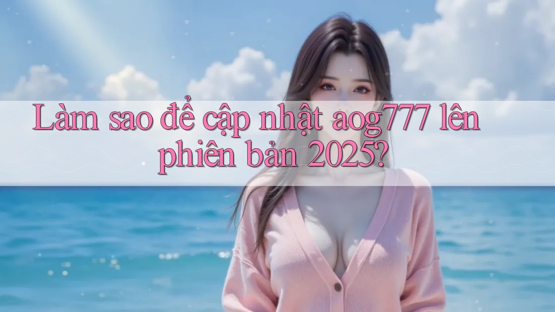Làm sao để cập nhật aog777 lên phiên bản 2025?