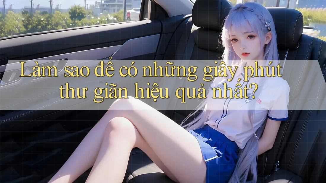 Làm sao để có những giây phút thư giãn hiệu quả nhất?