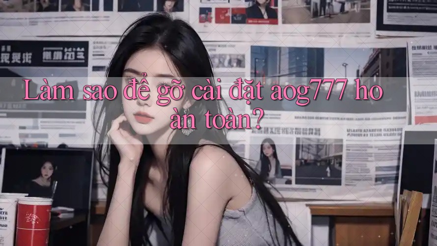 Làm sao để gỡ cài đặt aog777 hoàn toàn?