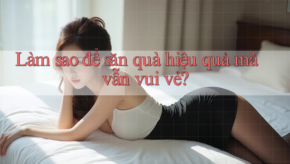 Làm sao để săn quà hiệu quả mà vẫn vui vẻ?