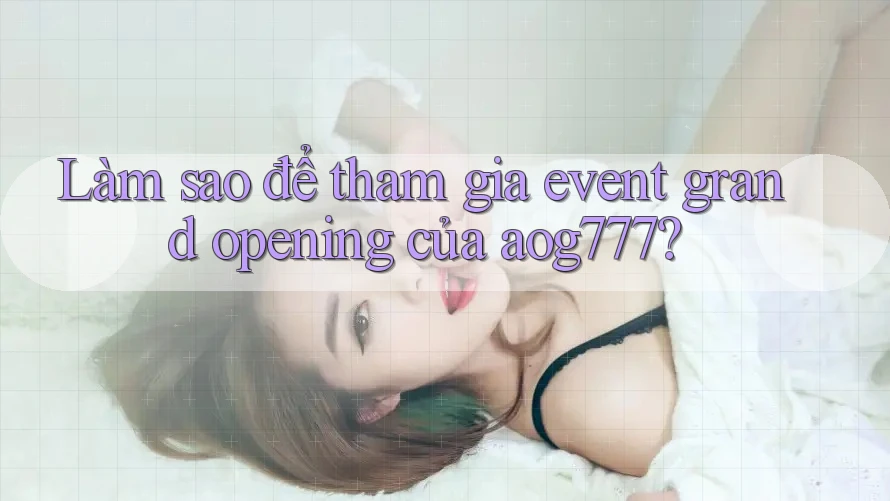 Làm sao để tham gia event grand opening của aog777?