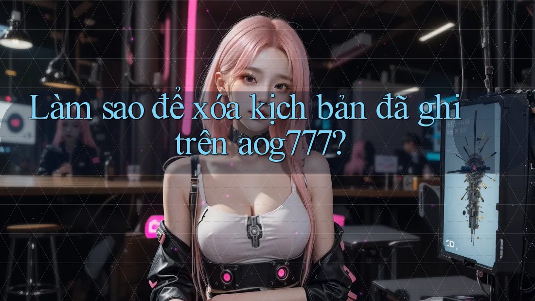 Làm sao để xóa kịch bản đã ghi trên aog777?