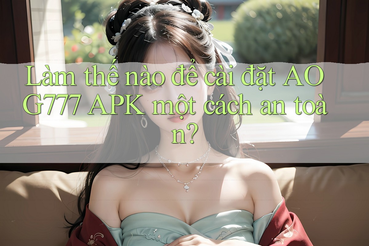 Làm thế nào để cài đặt AOG777 APK một cách an toàn?