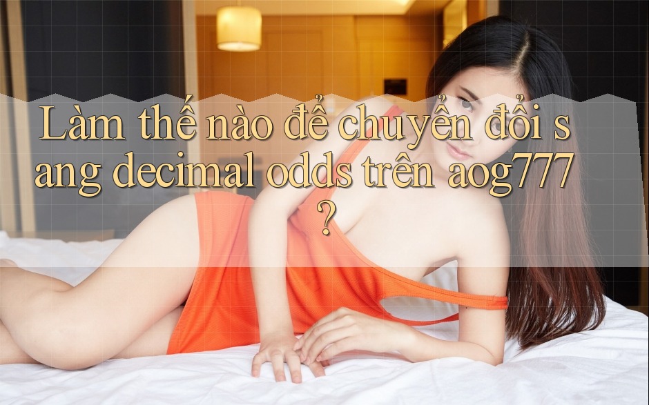 Làm thế nào để chuyển đổi sang decimal odds trên aog777?
