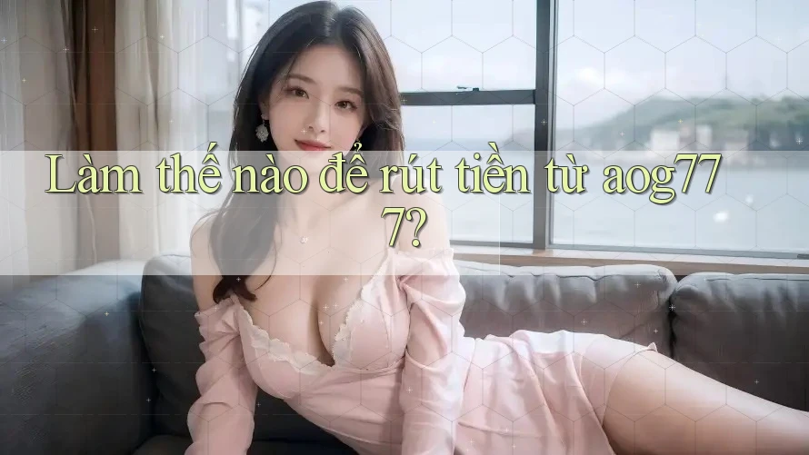 Làm thế nào để rút tiền từ aog777? Làm thế nào để rút tiền từ aog777?