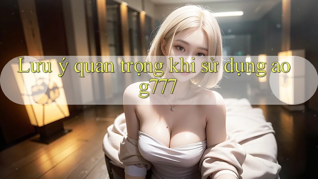 Lưu ý quan trọng khi sử dụng Aog777
