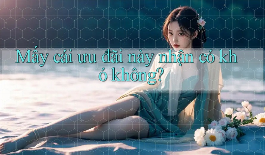 Mấy cái ưu đãi này nhận có khó không? Mấy cái ưu đãi này nhận có khó không?