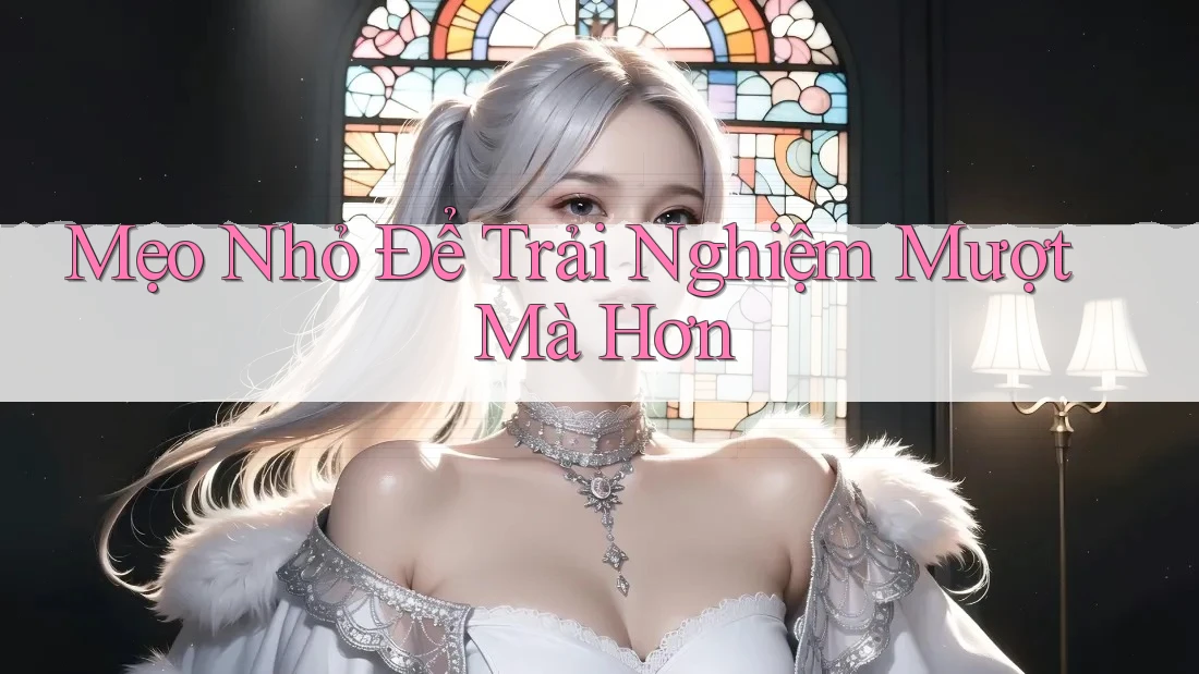 Mẹo Nhỏ Để Trải Nghiệm Mượt Mà Hơn