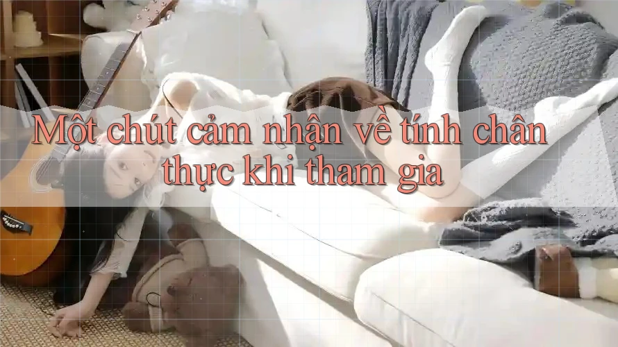 Một chút cảm nhận về tính chân thực khi tham gia