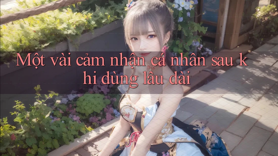 Một vài cảm nhận cá nhân sau khi dùng lâu dài