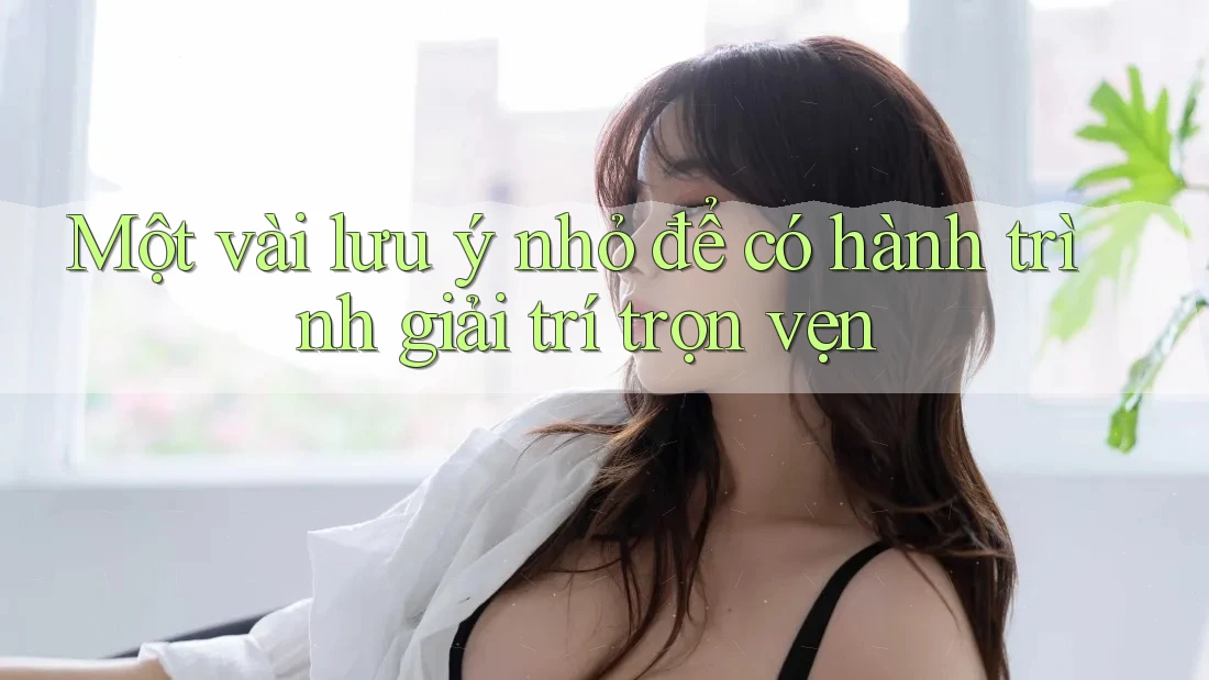 Một vài lưu ý nhỏ để có hành trình giải trí trọn vẹn