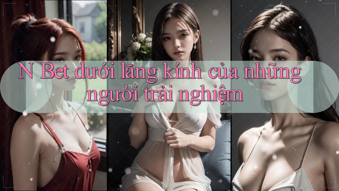 N Bet dưới lăng kính của những người trải nghiệm
