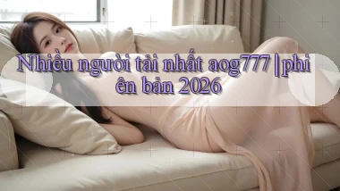 Nhiều người tải nhất aog777 phiên bản 2026