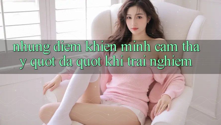 Những điểm khiến mình cảm thấy " đã" khi trải nghiệm