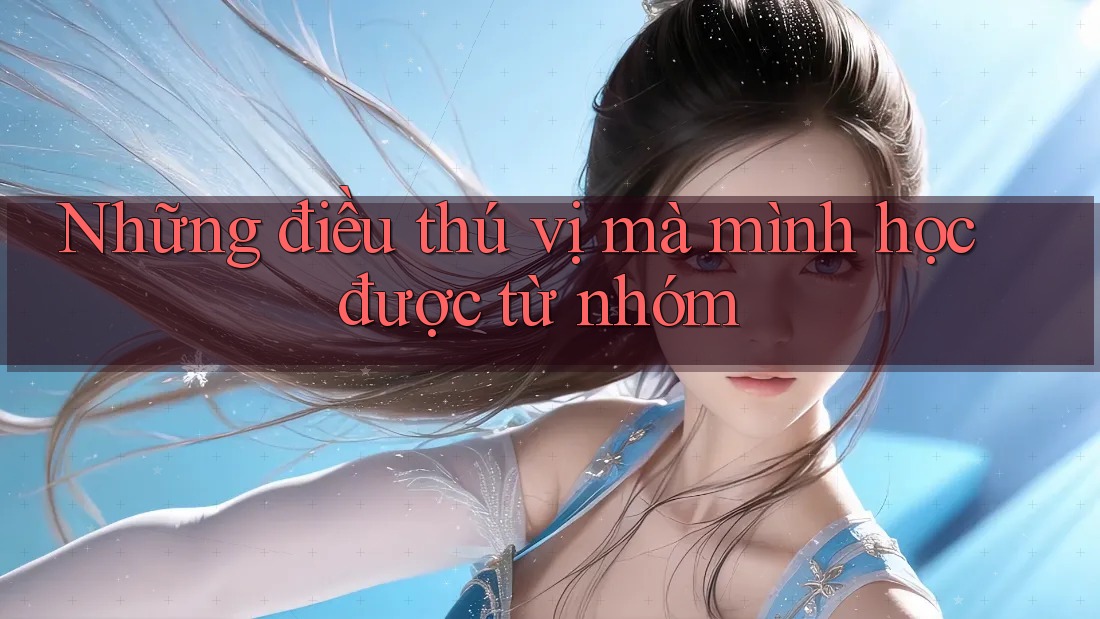 Những điều thú vị mà mình học được từ nhóm