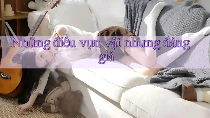 Những điều vụn vặt nhưng đáng giá